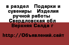  в раздел : Подарки и сувениры » Изделия ручной работы . Свердловская обл.,Верхняя Салда г.